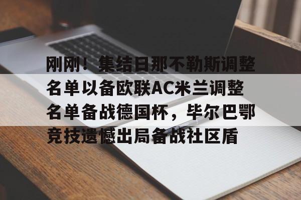 开云体育-关于刚刚！集结日那不勒斯调整名单以备欧联AC米兰调整名单备战德国杯，毕尔巴鄂竞技遗憾出局备战社区盾的信息